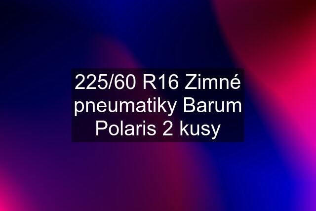 225/60 R16 Zimné pneumatiky Barum Polaris 2 kusy