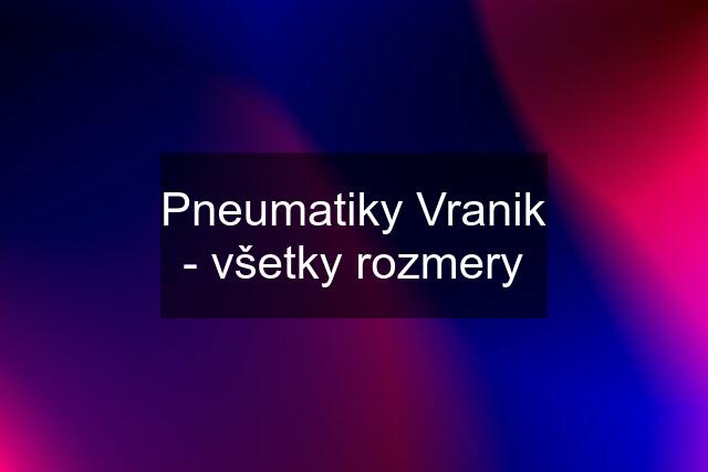 Pneumatiky Vranik - všetky rozmery