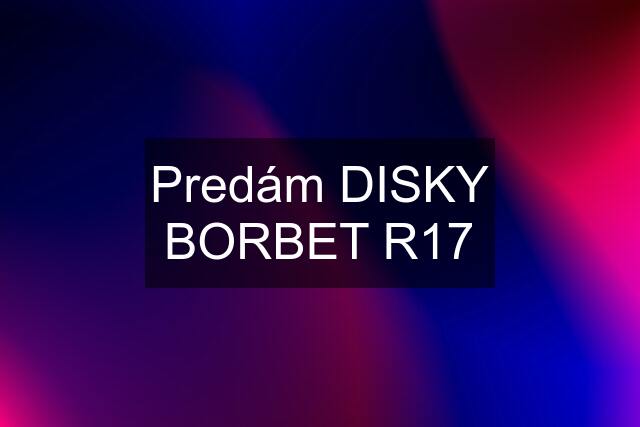 Predám DISKY BORBET R17