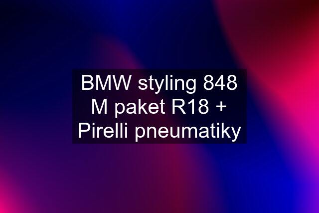 BMW styling 848 M paket R18 + Pirelli pneumatiky