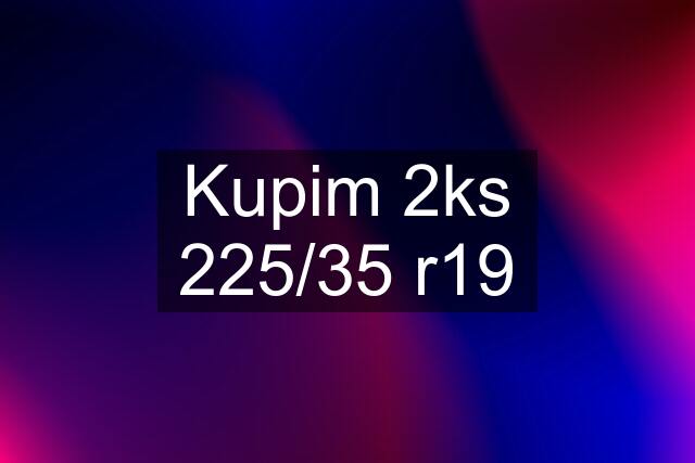 Kupim 2ks 225/35 r19