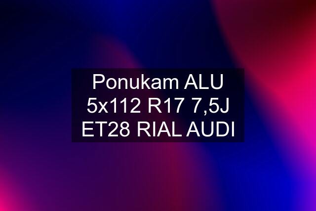 Ponukam ALU 5x112 R17 7,5J ET28 RIAL AUDI