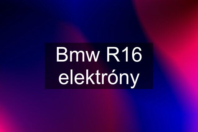 Bmw R16 elektróny