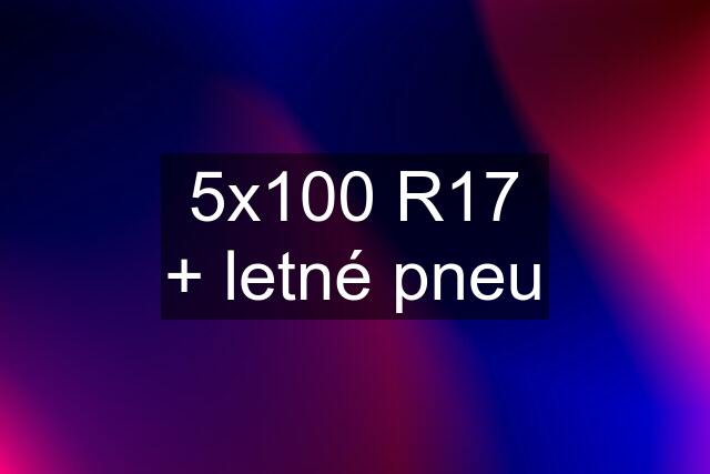 5x100 R17 + letné pneu