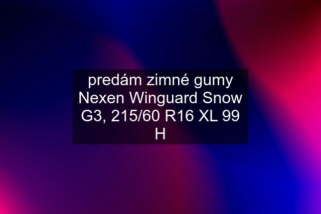 predám zimné gumy Nexen Winguard Snow G3, 215/60 R16 XL 99 H