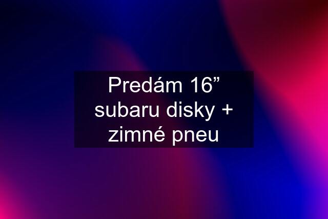 Predám 16” subaru disky + zimné pneu