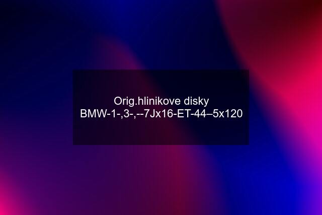 Orig.hlinikove disky BMW-1-,3-,--7Jx16-ET-44–5x120