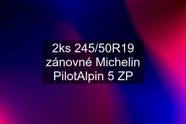 2ks 245/50R19 zánovné Michelin PilotAlpin 5 ZP