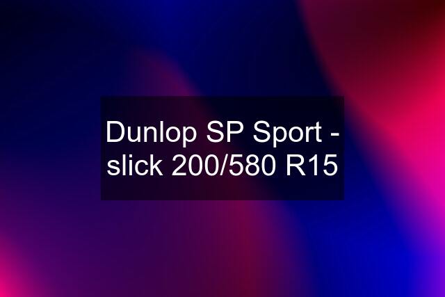 Dunlop SP Sport - slick 200/580 R15