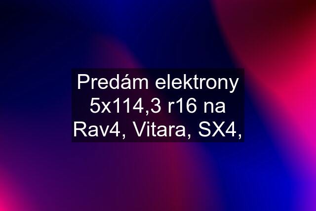 Predám elektrony 5x114,3 r16 na Rav4, Vitara, SX4,