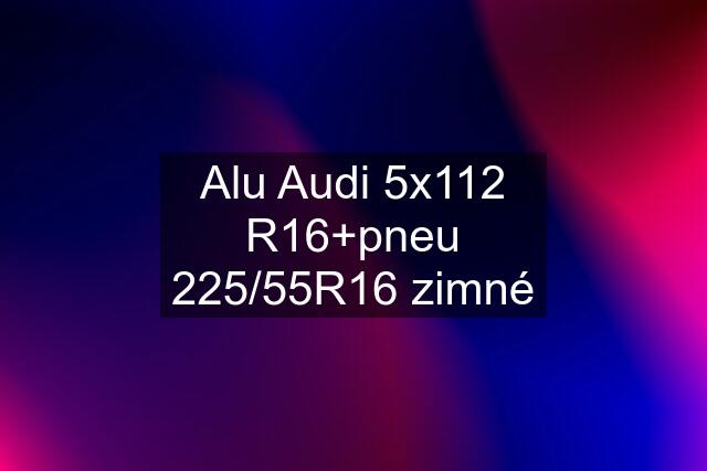 Alu Audi 5x112 R16+pneu 225/55R16 zimné