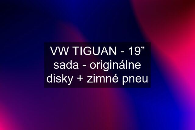 VW TIGUAN - 19” sada - originálne disky + zimné pneu