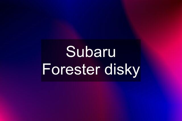 Subaru Forester disky