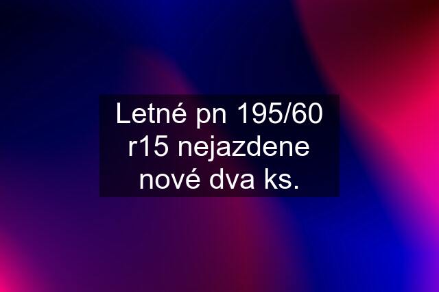 Letné pn 195/60 r15 nejazdene nové dva ks.