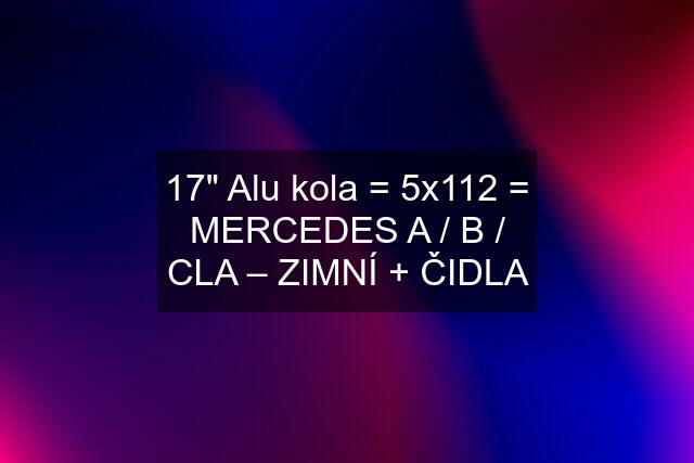 17" Alu kola = 5x112 = MERCEDES A / B / CLA – ZIMNÍ + ČIDLA