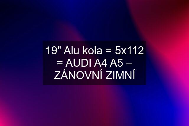 19" Alu kola = 5x112 = AUDI A4 A5 – ZÁNOVNÍ ZIMNÍ