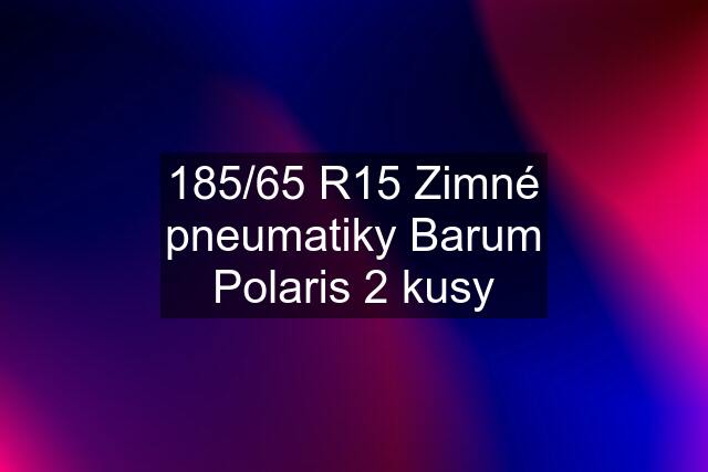 185/65 R15 Zimné pneumatiky Barum Polaris 2 kusy