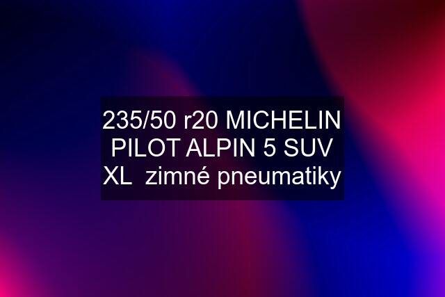 235/50 r20 MICHELIN PILOT ALPIN 5 SUV XL  zimné pneumatiky