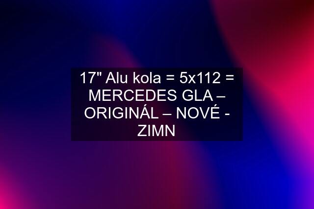 17" Alu kola = 5x112 = MERCEDES GLA – ORIGINÁL – NOVÉ - ZIMN