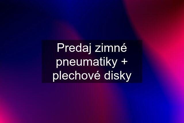 Predaj zimné pneumatiky + plechové disky