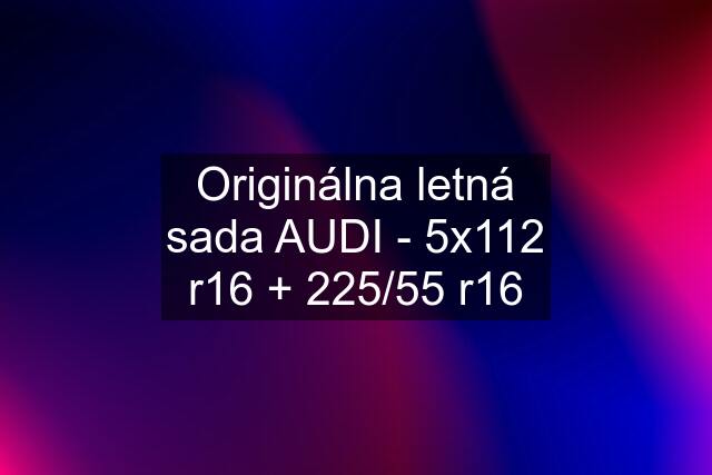 Originálna letná sada AUDI - 5x112 r16 + 225/55 r16