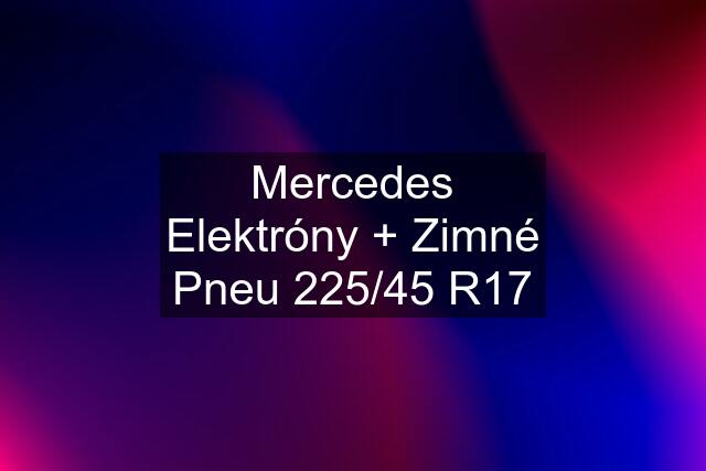 Mercedes Elektróny + Zimné Pneu 225/45 R17