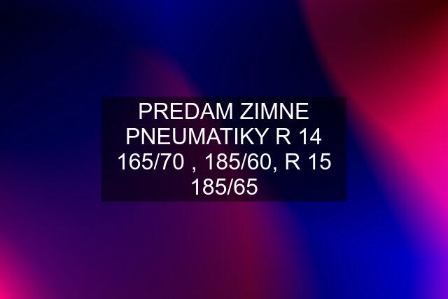 PREDAM ZIMNE PNEUMATIKY R 14 165/70 , 185/60, R 15 185/65