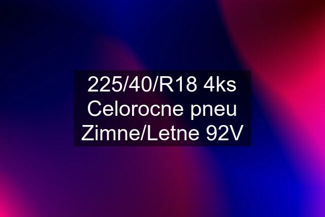 225/40/R18 4ks Celorocne pneu Zimne/Letne 92V