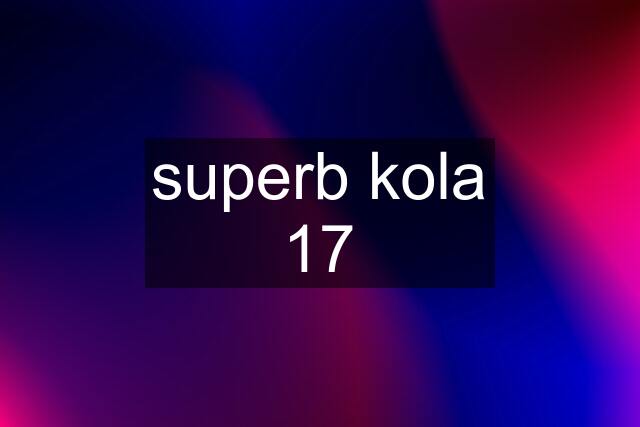 superb kola 17