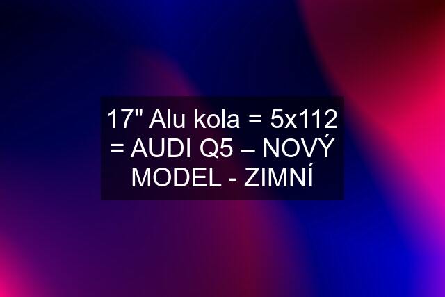 17" Alu kola = 5x112 = AUDI Q5 – NOVÝ MODEL - ZIMNÍ