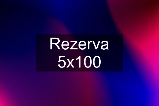 Rezerva 5x100