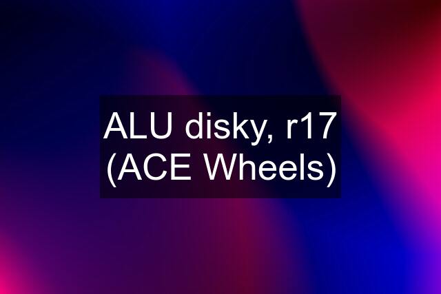 ALU disky, r17 (ACE Wheels)