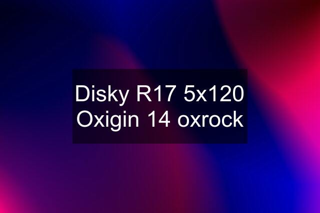 Disky R17 5x120 Oxigin 14 oxrock