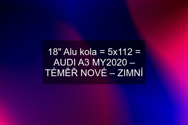 18" Alu kola = 5x112 = AUDI A3 MY2020 – TÉMĚŘ NOVÉ – ZIMNÍ