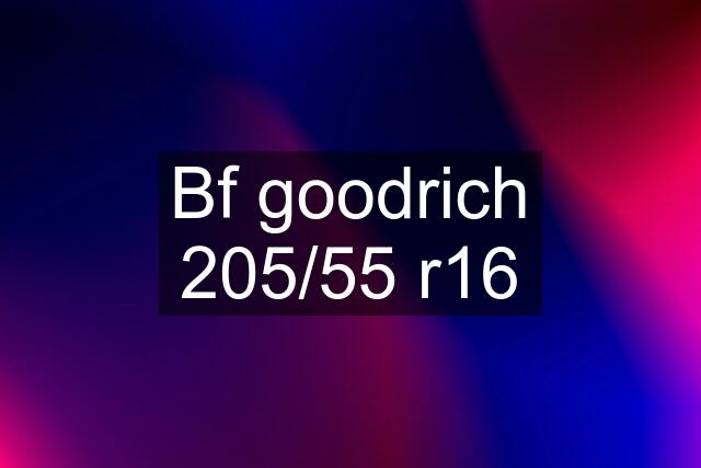 Bf goodrich 205/55 r16