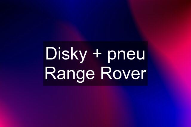 Disky + pneu Range Rover