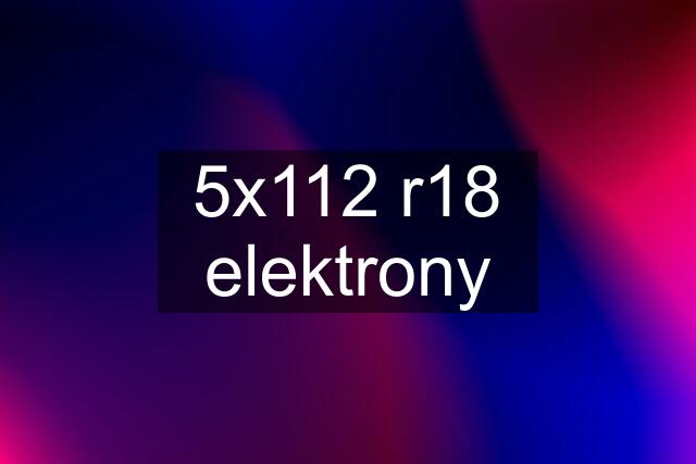 5x112 r18 elektrony