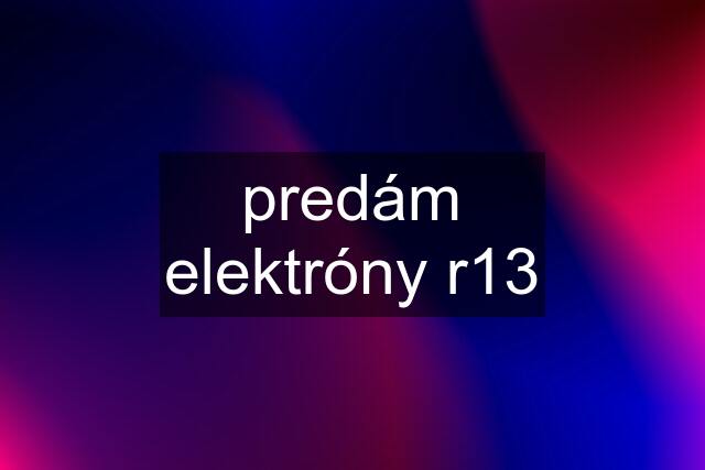 predám elektróny r13