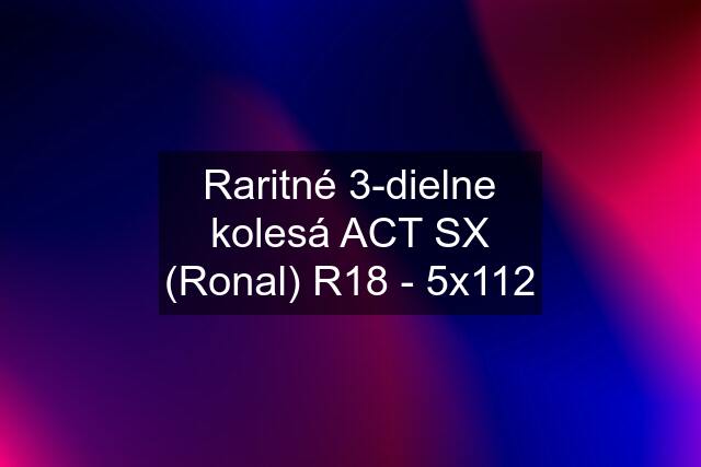 Raritné 3-dielne kolesá ACT SX (Ronal) R18 - 5x112