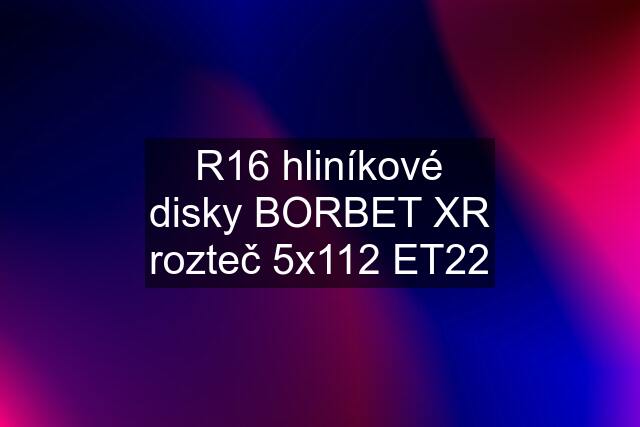 R16 hliníkové disky BORBET XR rozteč 5x112 ET22