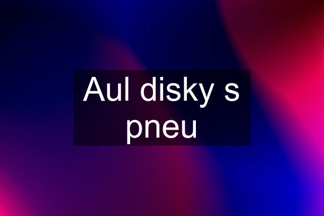 Aul disky s pneu