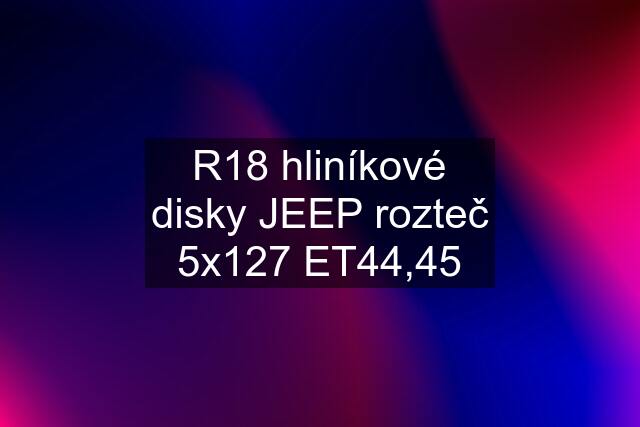 R18 hliníkové disky JEEP rozteč 5x127 ET44,45