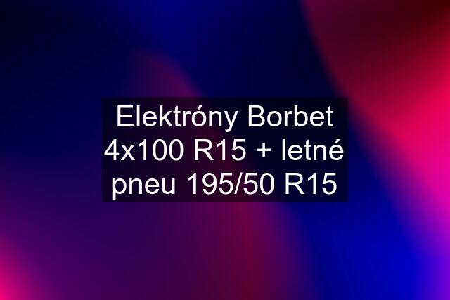 Elektróny Borbet 4x100 R15 + letné pneu 195/50 R15