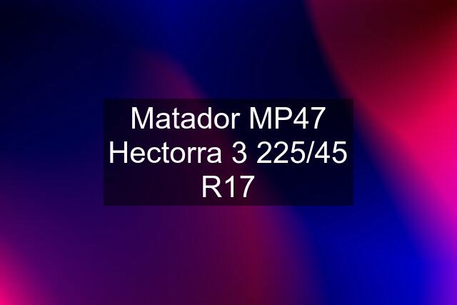 Matador MP47 Hectorra 3 225/45 R17