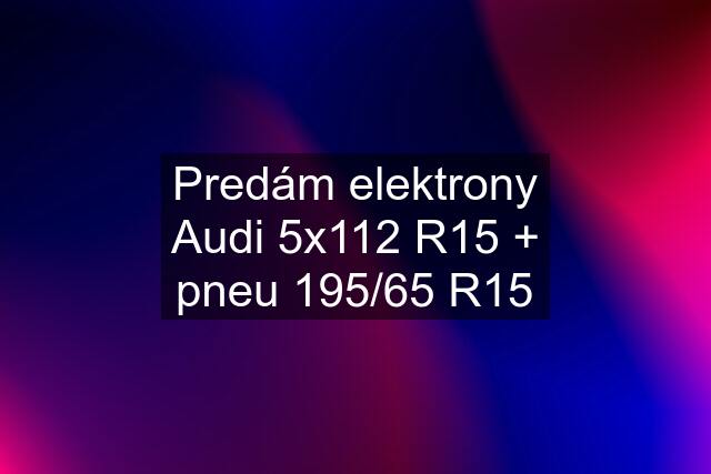 Predám elektrony Audi 5x112 R15 + pneu 195/65 R15