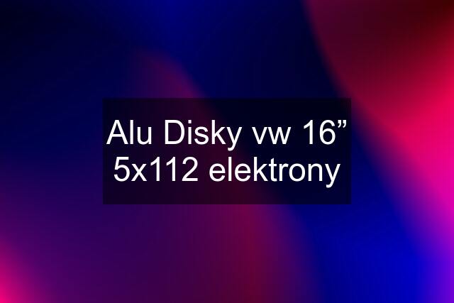 Alu Disky vw 16” 5x112 elektrony