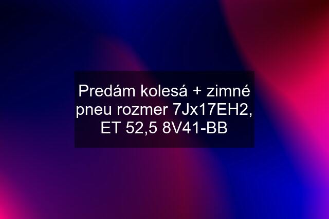 Predám kolesá + zimné pneu rozmer 7Jx17EH2, ET 52,5 8V41-BB