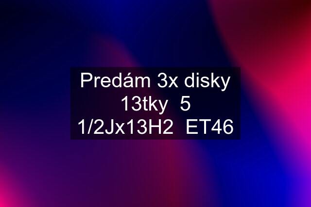 Predám 3x disky 13tky  5 1/2Jx13H2  ET46