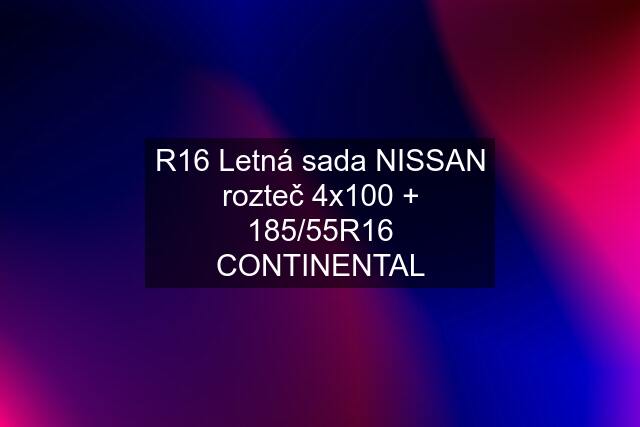 R16 Letná sada NISSAN rozteč 4x100 + 185/55R16 CONTINENTAL