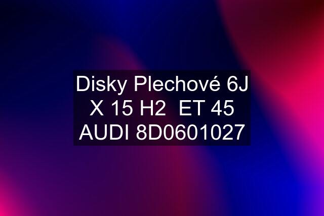 Disky Plechové 6J X 15 H2  ET 45 AUDI 8D0601027